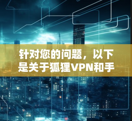针对您的问题，以下是关于狐狸VPN和手机VPN的详细指南