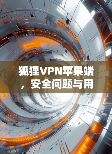 狐狸VPN苹果端,安全问题与用户指南 狐狸VPN苹果端,安全问题与用户指南
