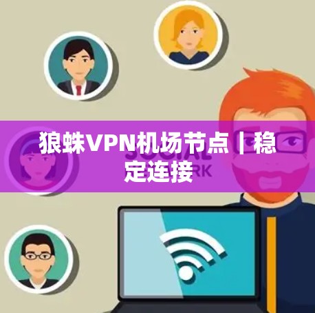 狼蛛VPN机场节点|稳定连接 狼蛛VPN机场节点|稳定连接