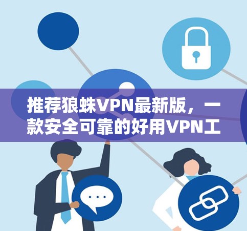 推荐狼蛛VPN最新版,一款安全可靠的好用VPN工具 推荐狼蛛VPN最新版,一款安全可靠的好用VPN工具