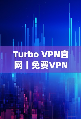 Turbo VPN官网|免费VPN加速器下载 Turbo VPN官网|免费VPN加速器下载