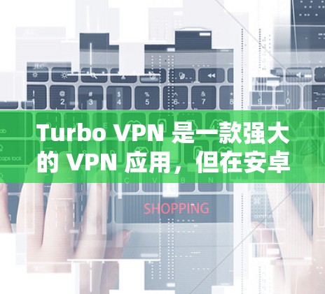 Turbo VPN 是一款强大的 VPN 应用,但在安卓客户端上遇到了不少问题,包括广告、界面混乱、设置不全、不稳定性和限制等问题。以下是针对这些问题的逐步解答 Turbo VPN 是一款强大的 VPN 应用,但在安卓客户端上遇到了不少问题,包括广告、界面混乱、设置不全、不稳定性和限制等问题。以下是针对这些问题的逐步解答