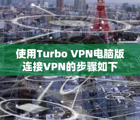 使用Turbo VPN电脑版连接VPN的步骤如下 使用Turbo VPN电脑版连接VPN的步骤如下