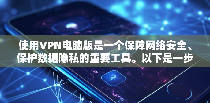 使用VPN电脑版是一个保障网络安全、保护数据隐私的重要工具。以下是一步步的指南,帮助你轻松上手 使用VPN电脑版是一个保障网络安全、保护数据隐私的重要工具。以下是一步步的指南,帮助你轻松上手