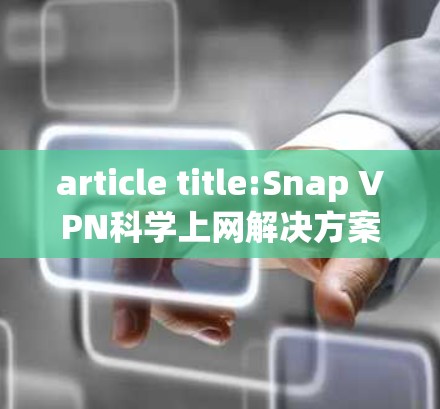 article title:Snap VPN科学上网解决方案,连接高效、安全的连接之道 article title:Snap VPN科学上网解决方案,连接高效、安全的连接之道