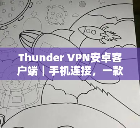 Thunder VPN安卓客户端｜手机连接，一款安全、便捷的通信解决方案