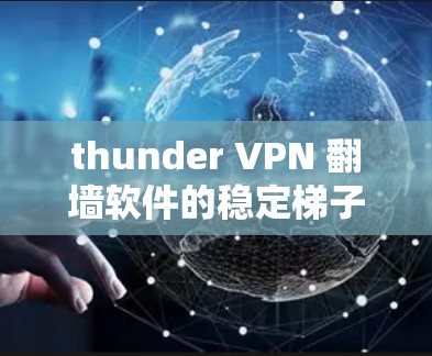 thunder VPN 翻墙软件的稳定梯子 thunder VPN 翻墙软件的稳定梯子