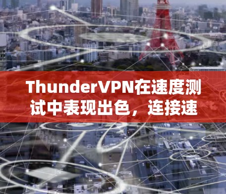ThunderVPN在速度测试中表现出色,连接速度和延迟都表现优异。以下是详细的节点排行分析 ThunderVPN在速度测试中表现出色,连接速度和延迟都表现优异。以下是详细的节点排行分析