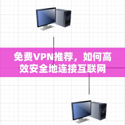 免费VPN推荐，如何高效安全地连接互联网