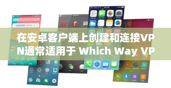 在安卓客户端上创建和连接VPN通常适用于 Which Way VPN 或 VPN Europe。以下是一些步骤,帮助您完成连接 在安卓客户端上创建和连接VPN通常适用于 Which Way VPN 或 VPN Europe。以下是一些步骤,帮助您完成连接