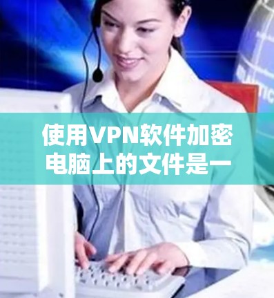 使用VPN软件加密电脑上的文件是一个安全的选项,尤其是当你的计算机可能有恶意软件时。以下是一个详细指南,帮助你使用Windows VPN(Windows 1内置的VPN)来加密文件 使用VPN软件加密电脑上的文件是一个安全的选项,尤其是当你的计算机可能有恶意软件时。以下是一个详细指南,帮助你使用Windows VPN(Windows 1内置的VPN)来加密文件