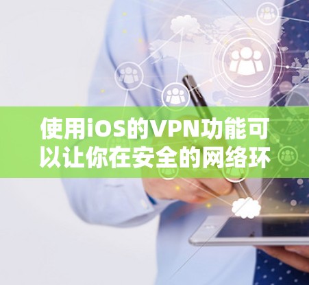 使用iOS的VPN功能可以让你在安全的网络环境中进行数据流传输。以下是一个详细的使用步骤指南