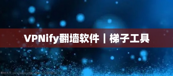 VPNify翻墙软件|梯子工具 VPNify翻墙软件|梯子工具
