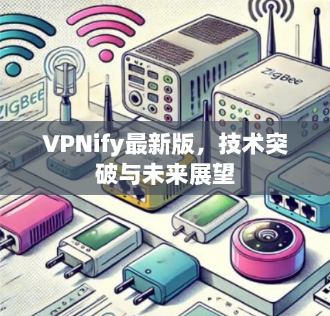VPNify最新版,技术突破与未来展望 VPNify最新版,技术突破与未来展望