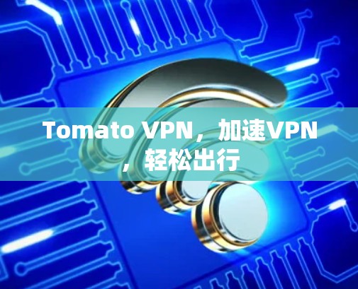 Tomato VPN,加速VPN,轻松出行 Tomato VPN,加速VPN,轻松出行