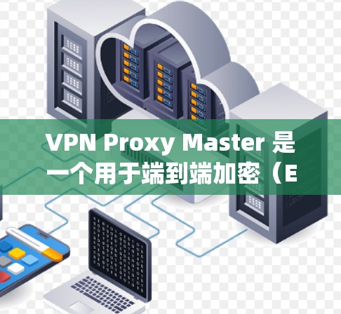 VPN Proxy Master 是一个用于端到端加密(E2E)的VPN工具,支持在苹果设备上使用。以下是使用 Proxy Master 界面的步骤指南 VPN Proxy Master 是一个用于端到端加密(E2E)的VPN工具,支持在苹果设备上使用。以下是使用 Proxy Master 界面的步骤指南