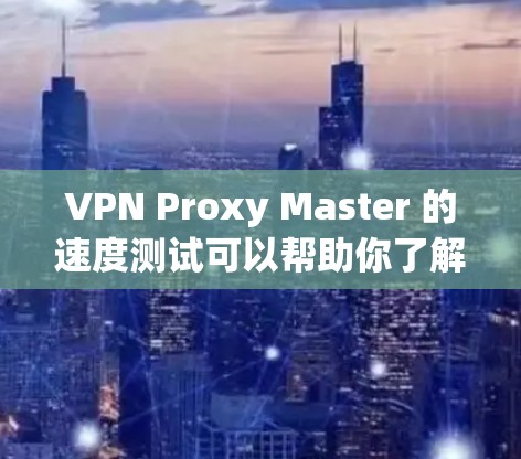 VPN Proxy Master 的速度测试可以帮助你了解其在不同网络环境下的稳定性,以及如何在实际使用中优化其性能。以下是一些步骤性的测试建议 VPN Proxy Master 的速度测试可以帮助你了解其在不同网络环境下的稳定性,以及如何在实际使用中优化其性能。以下是一些步骤性的测试建议