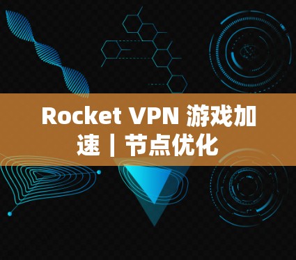 Rocket VPN 游戏加速|节点优化 Rocket VPN 游戏加速|节点优化