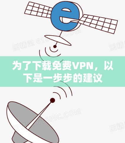 为了下载免费VPN，以下是一步步的建议