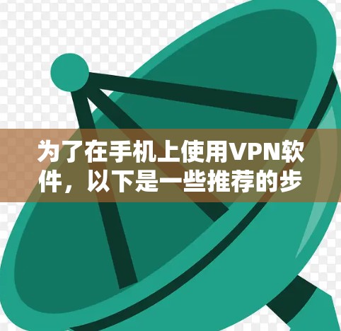 为了在手机上使用VPN软件，以下是一些推荐的步骤和方法