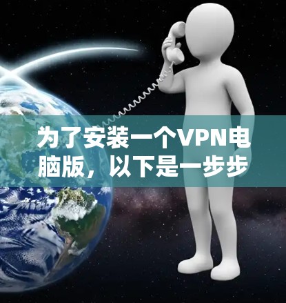 为了安装一个VPN电脑版,以下是一步步的建议 为了安装一个VPN电脑版,以下是一步步的建议