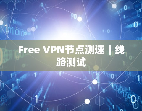 Free VPN节点测速|线路测试 Free VPN节点测速|线路测试