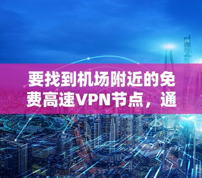 要找到机场附近的免费高速VPN节点，通常可以参考以下地点和推荐