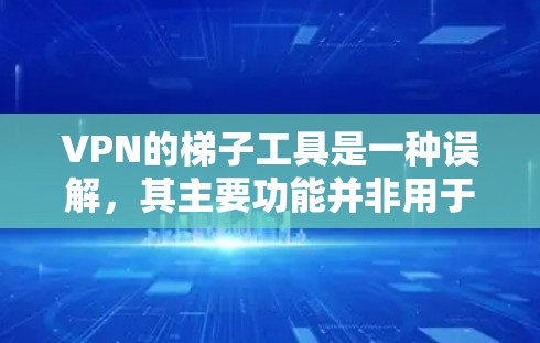 VPN的梯子工具是一种误解,其主要功能并非用于翻墙,而是用于连接多个VPN设备。以下是详细的解释 VPN的梯子工具是一种误解,其主要功能并非用于翻墙,而是用于连接多个VPN设备。以下是详细的解释