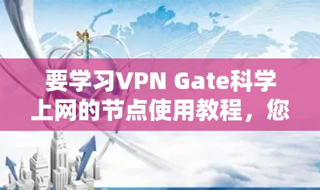要学习VPN Gate科学上网的节点使用教程，您可以按照以下步骤进行