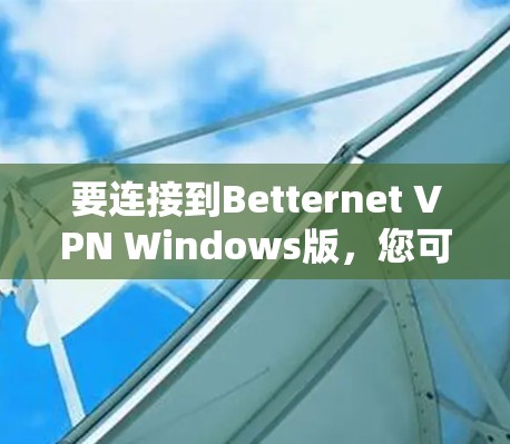 要连接到Betternet VPN Windows版,您可以按照以下步骤操作 要连接到Betternet VPN Windows版,您可以按照以下步骤操作