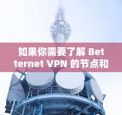 如果你需要了解 Betternet VPN 的节点和测速数据,建议您 如果你需要了解 Betternet VPN 的节点和测速数据,建议您