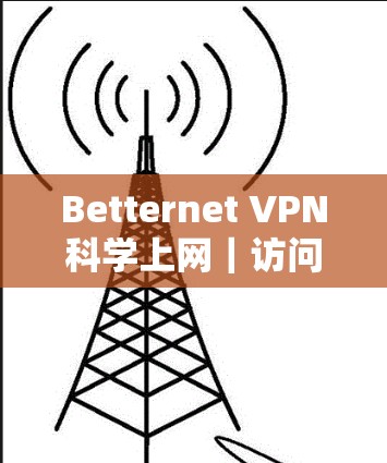 Betternet VPN科学上网|访问体验 Betternet VPN科学上网|访问体验