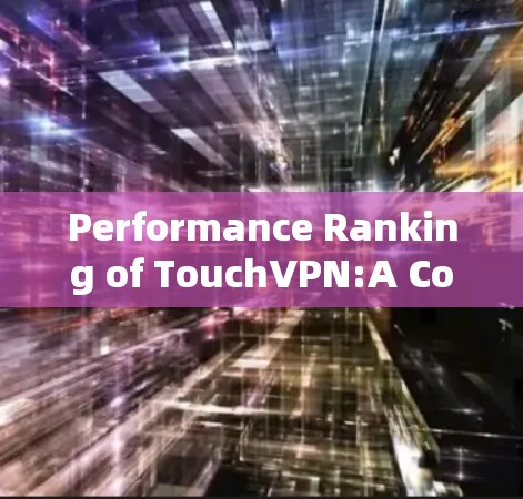 Performance Ranking of TouchVPN:A Comprehensive Analysis