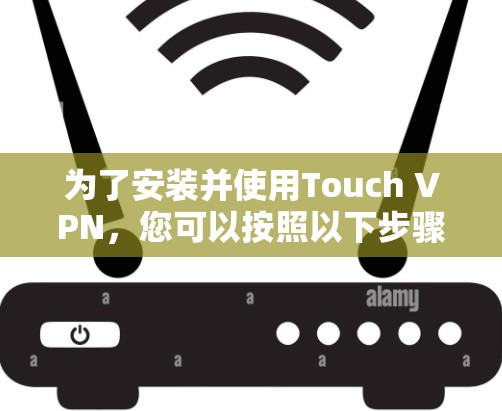 为了安装并使用Touch VPN，您可以按照以下步骤进行