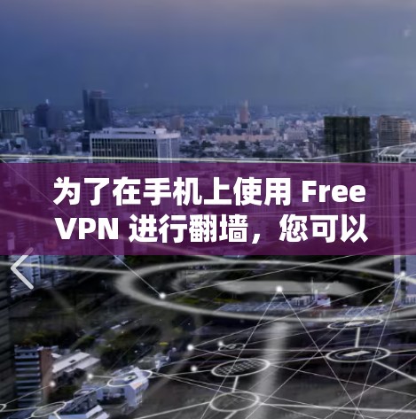 为了在手机上使用 Free VPN 进行翻墙,您可以按照以下步骤操作 为了在手机上使用 Free VPN 进行翻墙,您可以按照以下步骤操作