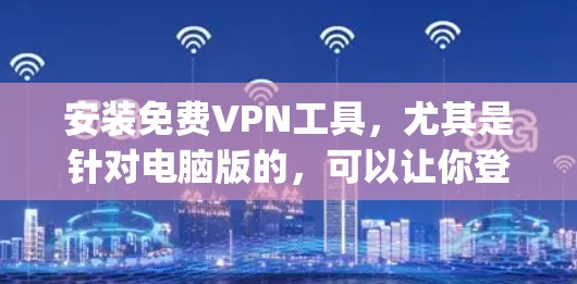 安装免费VPN工具,尤其是针对电脑版的,可以让你登录网络 securely。以下是一个清晰的步骤说明,帮助你轻松安装和使用VPN 安装免费VPN工具,尤其是针对电脑版的,可以让你登录网络 securely。以下是一个清晰的步骤说明,帮助你轻松安装和使用VPN