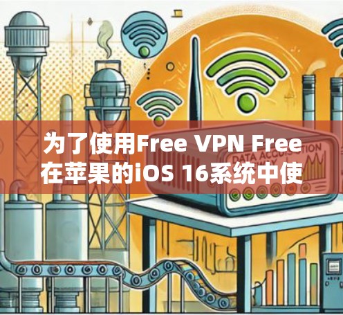 为了使用Free VPN Free在苹果的iOS 16系统中使用VPN，可以按照以下步骤操作