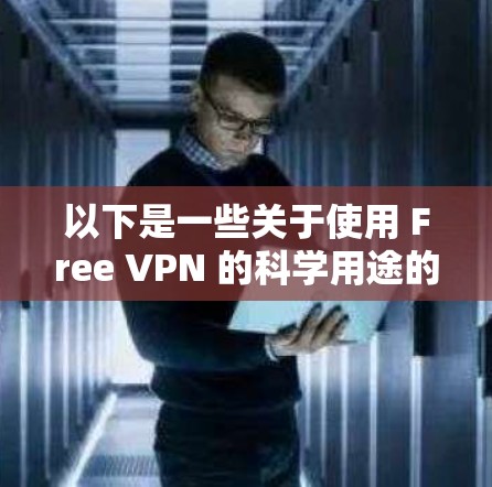 以下是一些关于使用 Free VPN 的科学用途的建议 以下是一些关于使用 Free VPN 的科学用途的建议