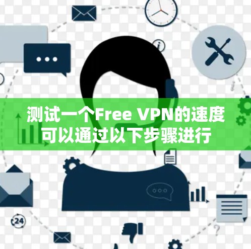 测试一个Free VPN的速度可以通过以下步骤进行 测试一个Free VPN的速度可以通过以下步骤进行