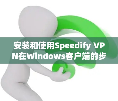安装和使用Speedify VPN在Windows客户端的步骤如下 安装和使用Speedify VPN在Windows客户端的步骤如下