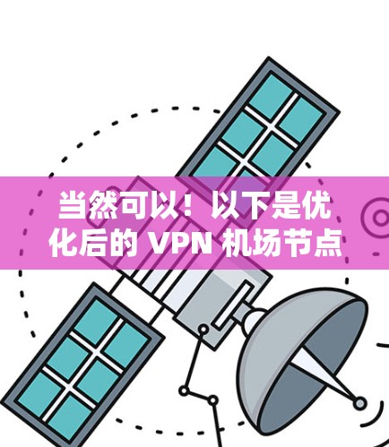 当然可以！以下是优化后的 VPN 机场节点和高速服务器信息，方便您快速连接到机场节点和服务器