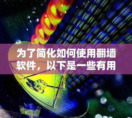 为了简化如何使用翻墙软件,以下是一些有用的步骤和建议 为了简化如何使用翻墙软件,以下是一些有用的步骤和建议