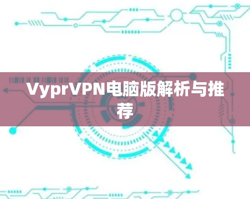 VyprVPN电脑版解析与推荐 VyprVPN电脑版解析与推荐