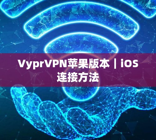 VyprVPN苹果版本｜iOS连接方法