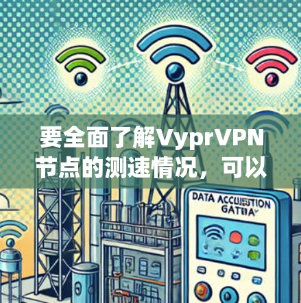 要全面了解VyprVPN节点的测速情况,可以按照以下步骤进行 要全面了解VyprVPN节点的测速情况,可以按照以下步骤进行