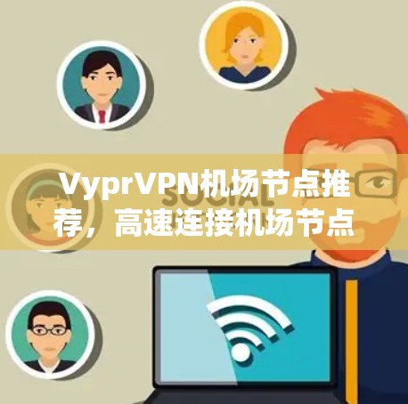 VyprVPN机场节点推荐,高速连接机场节点的最佳选择! VyprVPN机场节点推荐,高速连接机场节点的最佳选择!