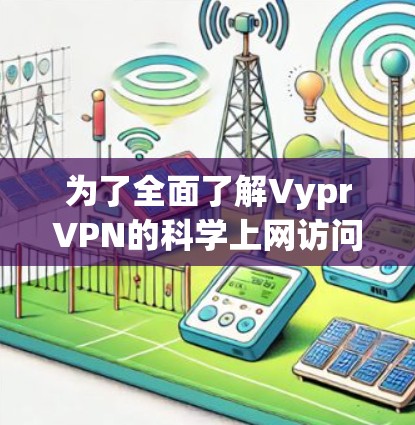 为了全面了解VyprVPN的科学上网访问方案,以下是一个结构化的总结,涵盖注册、访问、安全、使用和售后等方面 为了全面了解VyprVPN的科学上网访问方案,以下是一个结构化的总结,涵盖注册、访问、安全、使用和售后等方面