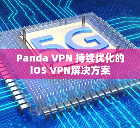Panda VPN 持续优化的iOS VPN解决方案 Panda VPN 持续优化的iOS VPN解决方案