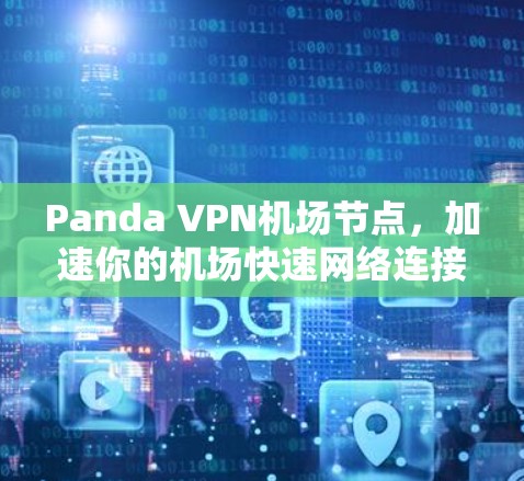 Panda VPN机场节点,加速你的机场快速网络连接 Panda VPN机场节点,加速你的机场快速网络连接
