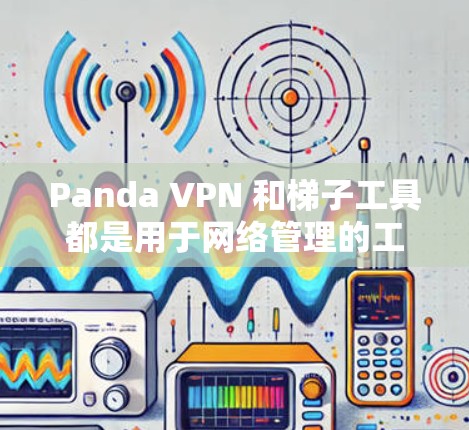 Panda VPN 和梯子工具都是用于网络管理的工具,但它们有不同的用途和功能。以下是对这两者详细的信息 Panda VPN 和梯子工具都是用于网络管理的工具,但它们有不同的用途和功能。以下是对这两者详细的信息